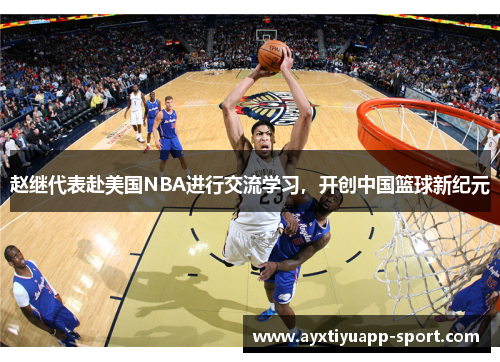 赵继代表赴美国NBA进行交流学习，开创中国篮球新纪元