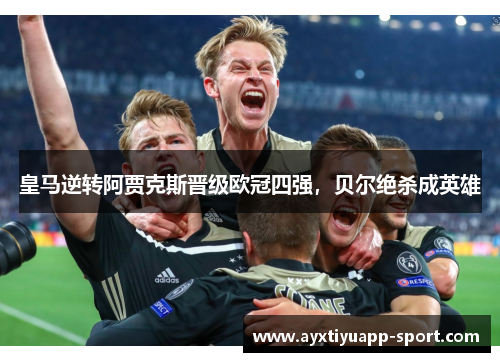 皇马逆转阿贾克斯晋级欧冠四强，贝尔绝杀成英雄