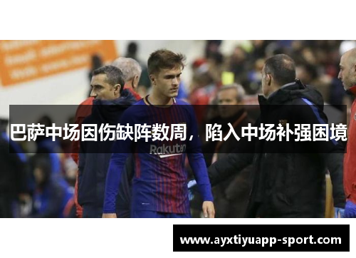 巴萨中场因伤缺阵数周，陷入中场补强困境