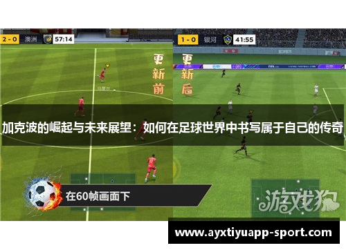 加克波的崛起与未来展望：如何在足球世界中书写属于自己的传奇