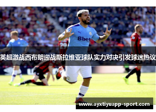 英超激战西布朗迎战斯拉维亚球队实力对决引发球迷热议