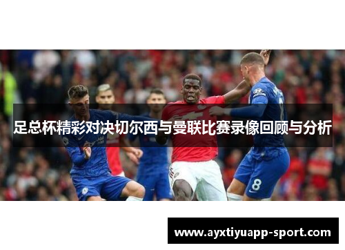 足总杯精彩对决切尔西与曼联比赛录像回顾与分析