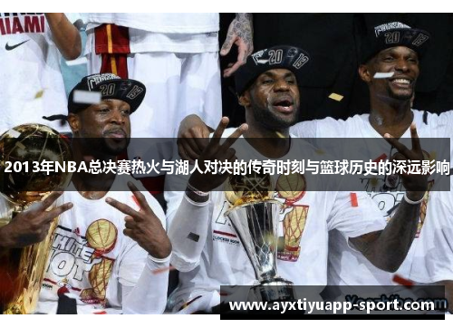 2013年NBA总决赛热火与湖人对决的传奇时刻与篮球历史的深远影响